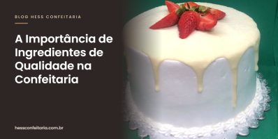 A Importância de Ingredientes de Qualidade na Confeitaria - Hess Confeitaria em Blumenau