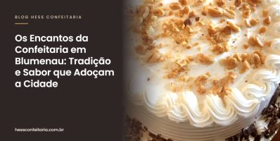 Os Encantos da Confeitaria em Blumenau: Tradição e Sabor que Adoçam a Cidade - Hess Confeitaria em Blumenau