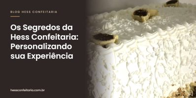 Os Segredos da Hess Confeitaria: Personalizando sua Experiência - Hess Confeitaria em Blumenau